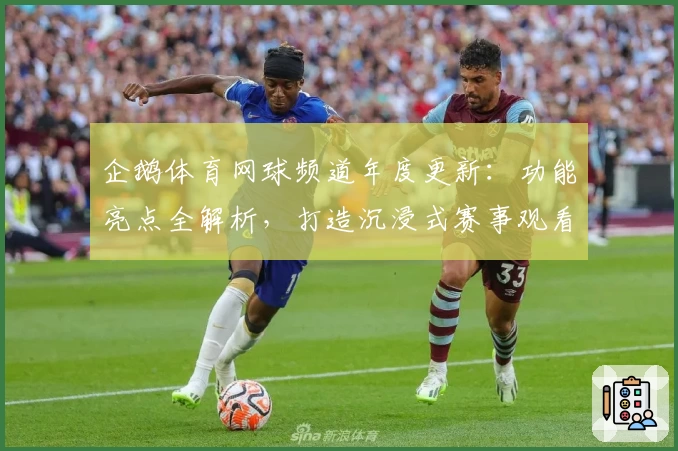 企鹅体育网球频道年度更新：功能亮点全解析，打造沉浸式赛事观看体验