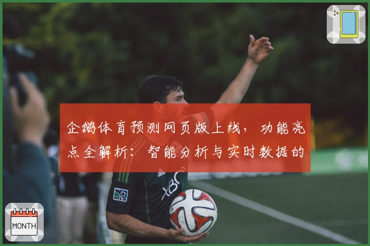 企鹅体育预测网页版上线，功能亮点全解析：智能分析与实时数据的完美结合