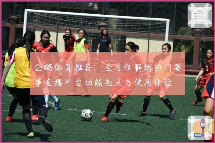企鹅体育推荐：全方位解析热门赛事直播平台功能亮点与使用体验