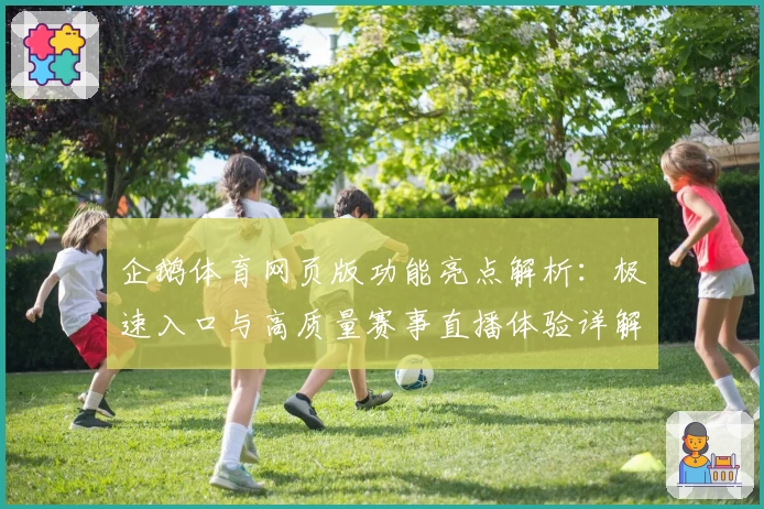 企鹅体育网页版功能亮点解析：极速入口与高质量赛事直播体验详解