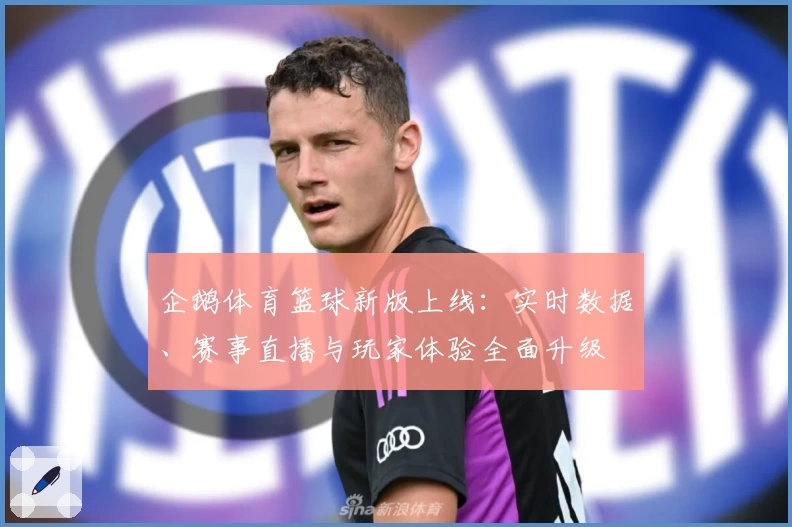 企鹅体育篮球新版上线：实时数据、赛事直播与玩家体验全面升级