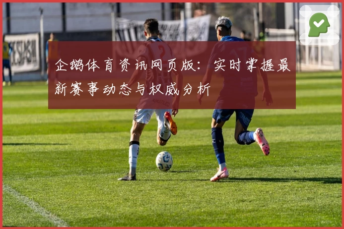 企鹅体育资讯网页版：实时掌握最新赛事动态与权威分析