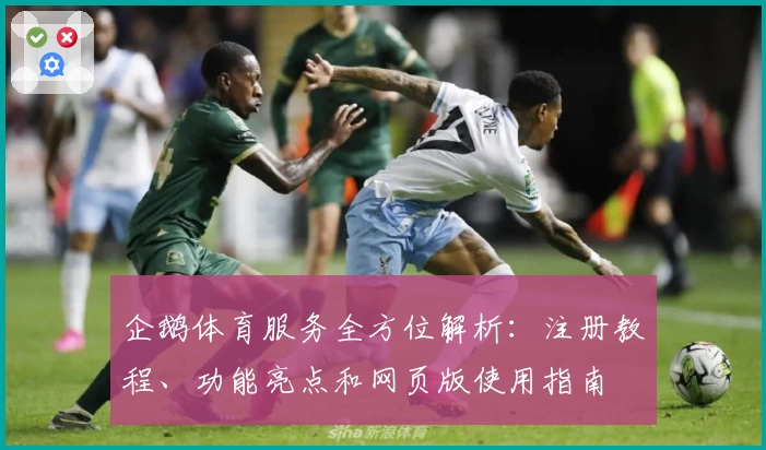 企鹅体育服务全方位解析：注册教程、功能亮点和网页版使用指南