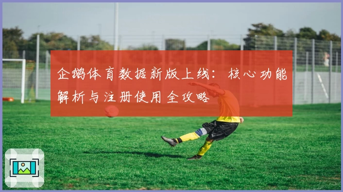 企鹅体育数据新版上线：核心功能解析与注册使用全攻略