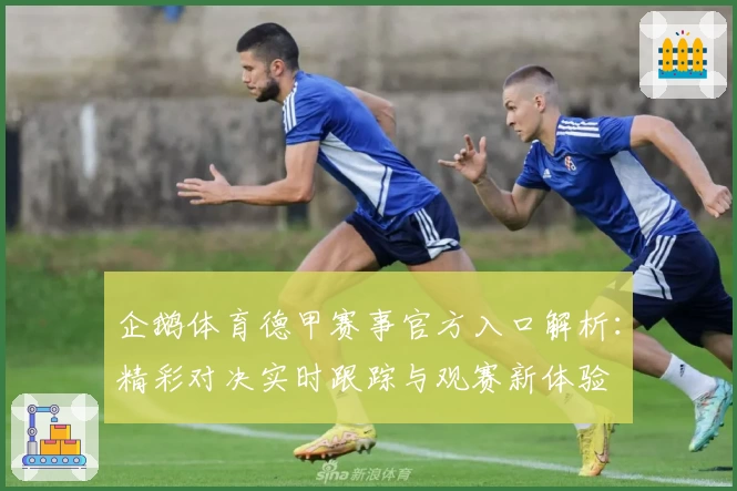 企鹅体育德甲赛事官方入口解析：精彩对决实时跟踪与观赛新体验