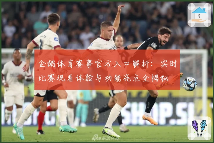 企鹅体育赛事官方入口解析:实时比赛观看体验与功能亮点全揭秘