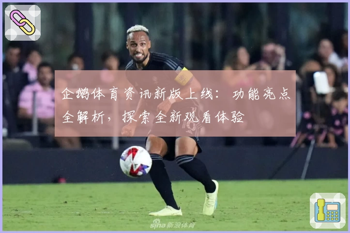 企鹅体育资讯新版上线：功能亮点全解析，探索全新观看体验