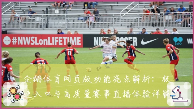 企鹅体育网页版功能亮点解析：极速入口与高质量赛事直播体验详解