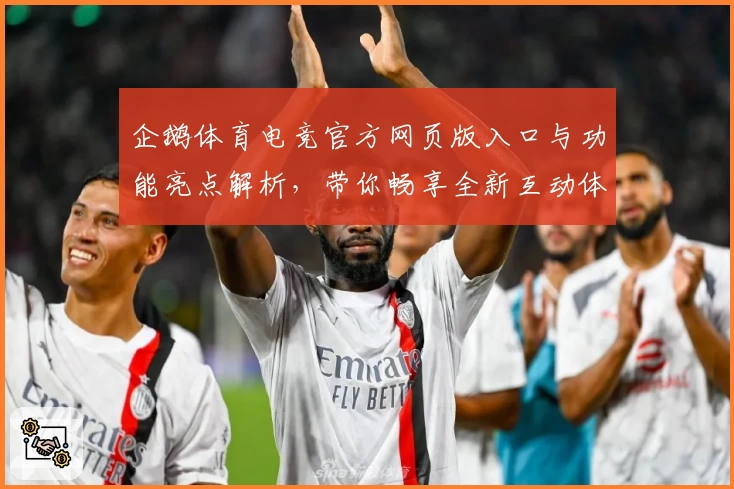 企鹅体育电竞官方网页版入口与功能亮点解析，带你畅享全新互动体验