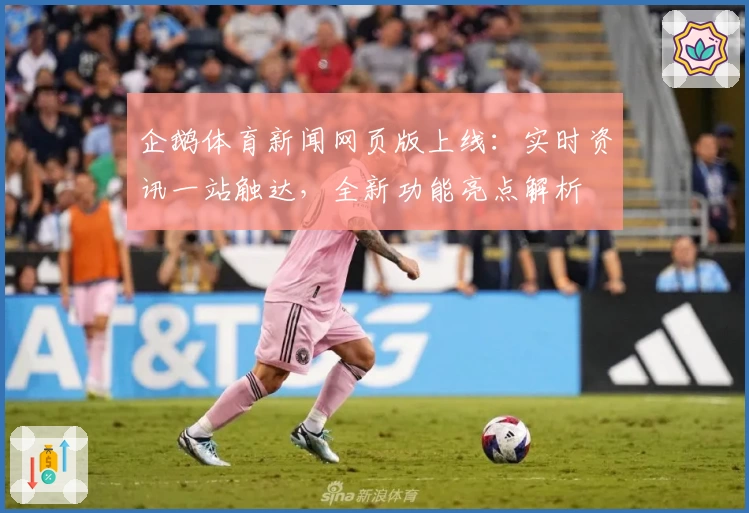 企鹅体育新闻网页版上线：实时资讯一站触达，全新功能亮点解析