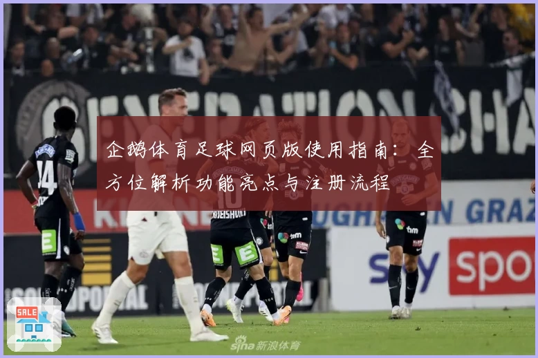 企鹅体育足球网页版使用指南：全方位解析功能亮点与注册流程