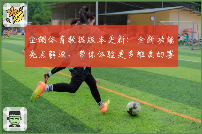 企鹅体育数据版本更新：全新功能亮点解读，带你体验更多维度的赛事分析