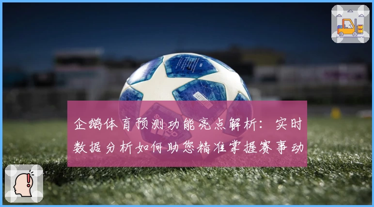 企鹅体育预测功能亮点解析：实时数据分析如何助您精准掌握赛事动态