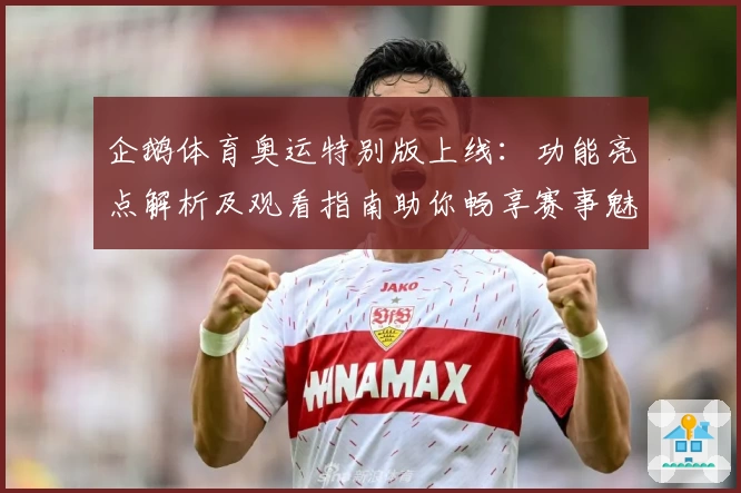 企鹅体育奥运特别版上线:功能亮点解析及观看指南助你畅享赛事魅力