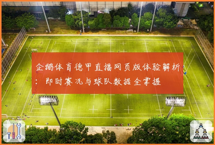 企鹅体育德甲直播网页版体验解析：即时赛况与球队数据全掌握