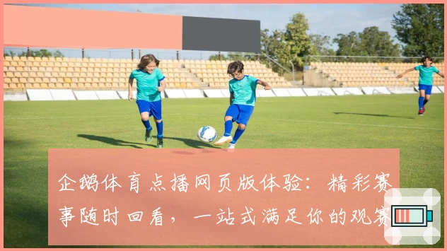 企鹅体育点播网页版体验：精彩赛事随时回看，一站式满足你的观赛需求