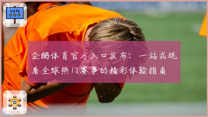 企鹅体育官方入口发布：一站式观看全球热门赛事的精彩体验指南