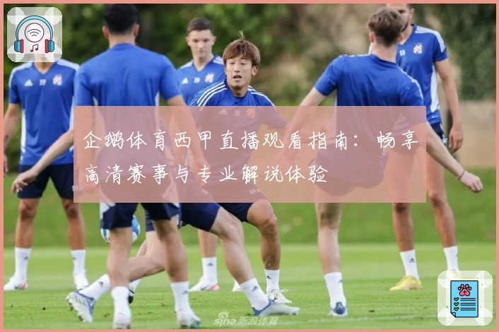 企鹅体育西甲直播观看指南：畅享高清赛事与专业解说体验