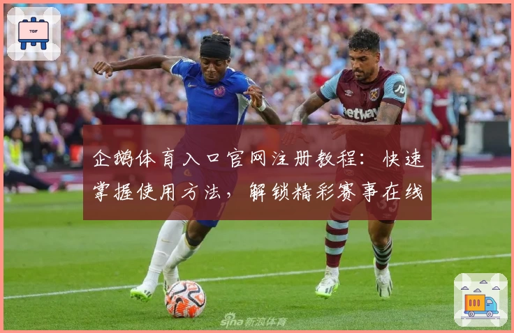 企鹅体育入口官网注册教程：快速掌握使用方法，解锁精彩赛事在线观看体验