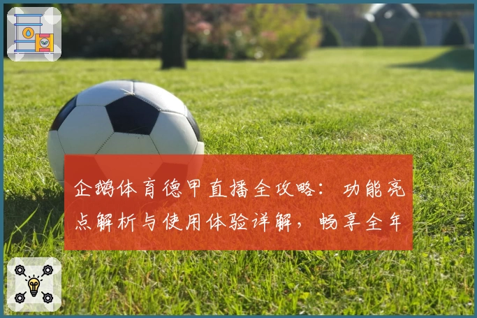 企鹅体育德甲直播全攻略：功能亮点解析与使用体验详解，畅享全年赛事精彩瞬间