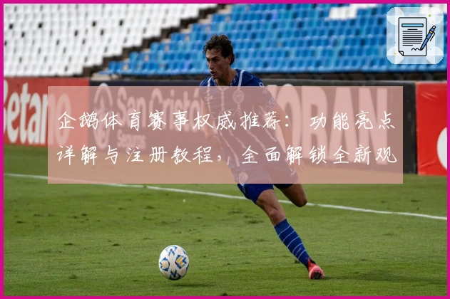 企鹅体育赛事权威推荐：功能亮点详解与注册教程，全面解锁全新观赛体验