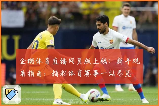 企鹅体育直播网页版上线：新手观看指南，精彩体育赛事一站尽览