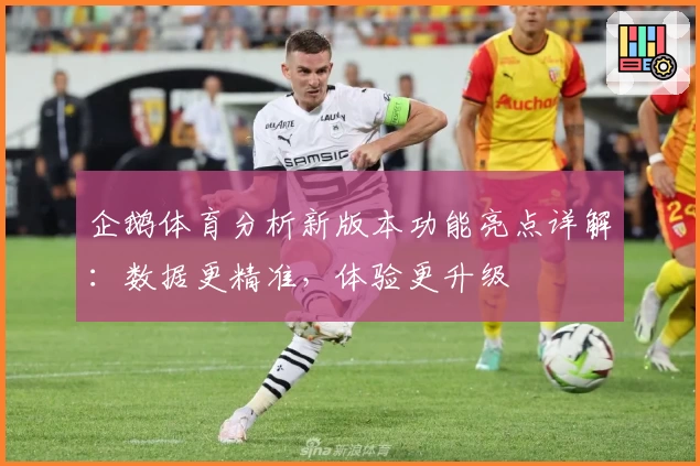 企鹅体育分析新版本功能亮点详解：数据更精准，体验更升级