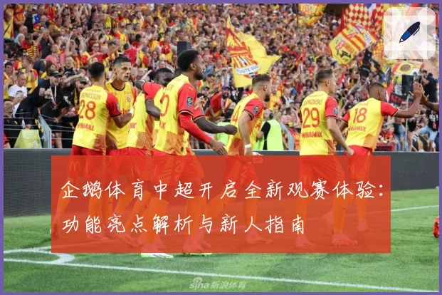 企鹅体育中超开启全新观赛体验：功能亮点解析与新人指南
