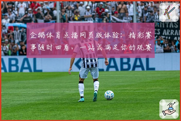 企鹅体育点播网页版体验：精彩赛事随时回看，一站式满足你的观赛需求