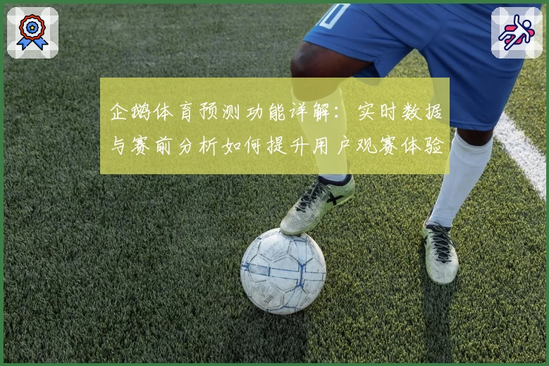 企鹅体育预测功能详解：实时数据与赛前分析如何提升用户观赛体验