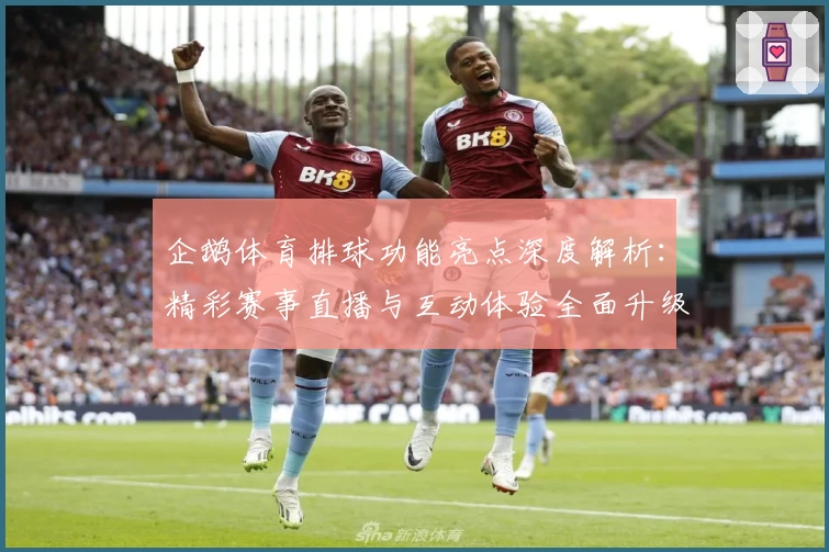 企鹅体育排球功能亮点深度解析：精彩赛事直播与互动体验全面升级