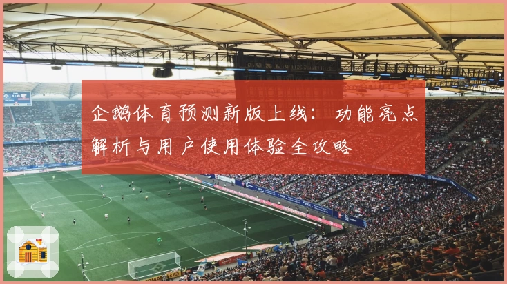 企鹅体育预测新版上线：功能亮点解析与用户使用体验全攻略